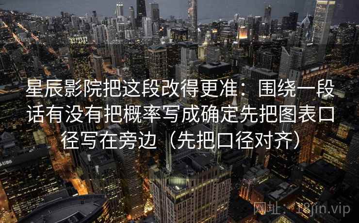 星辰影院把这段改得更准：围绕一段话有没有把概率写成确定先把图表口径写在旁边（先把口径对齐）