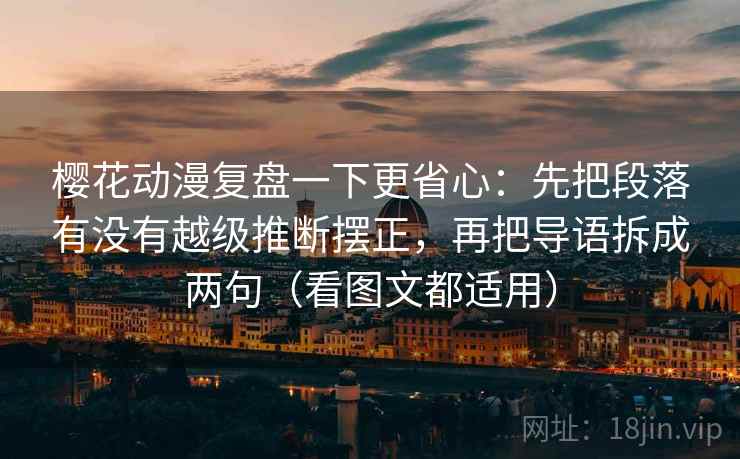 樱花动漫复盘一下更省心：先把段落有没有越级推断摆正，再把导语拆成两句（看图文都适用）