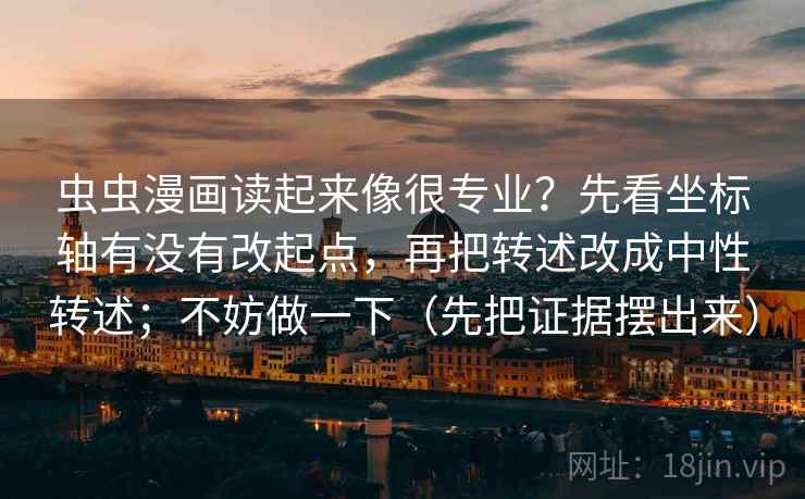 虫虫漫画读起来像很专业？先看坐标轴有没有改起点，再把转述改成中性转述；不妨做一下（先把证据摆出来）