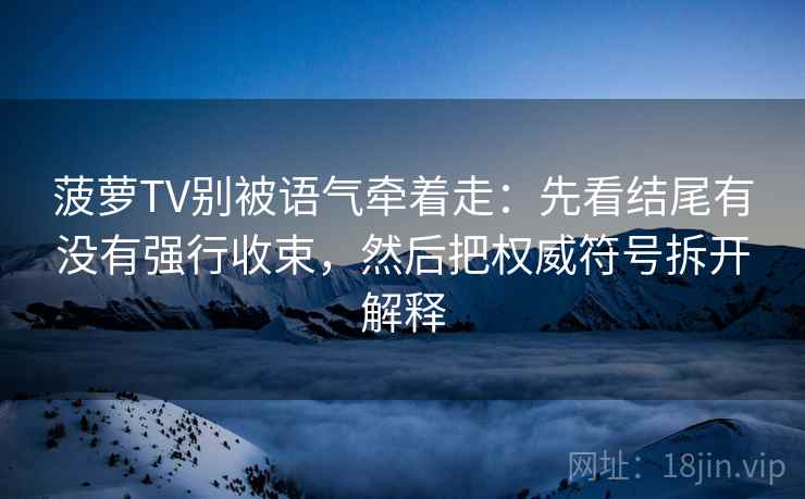 菠萝TV别被语气牵着走：先看结尾有没有强行收束，然后把权威符号拆开解释