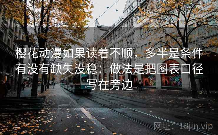 樱花动漫如果读着不顺，多半是条件有没有缺失没稳：做法是把图表口径写在旁边
