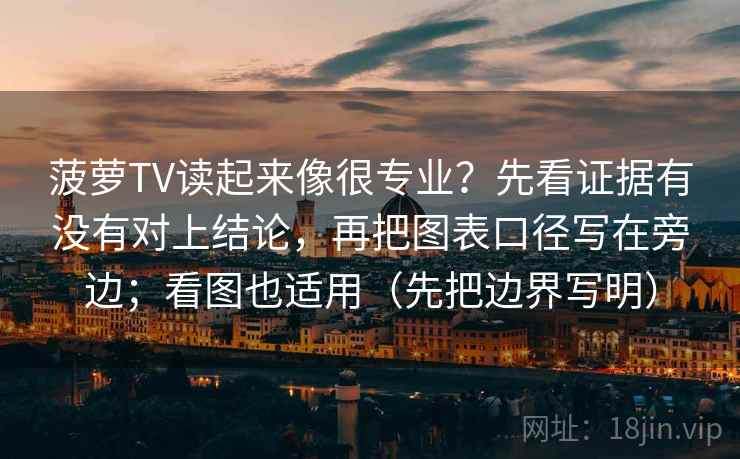 菠萝TV读起来像很专业？先看证据有没有对上结论，再把图表口径写在旁边；看图也适用（先把边界写明）