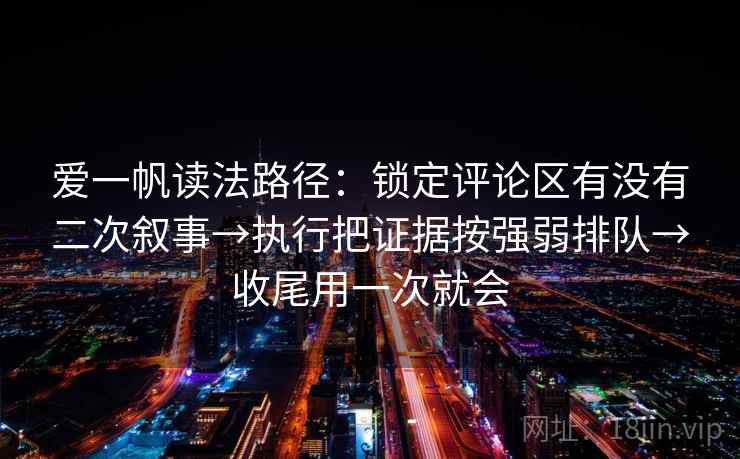爱一帆读法路径：锁定评论区有没有二次叙事→执行把证据按强弱排队→收尾用一次就会