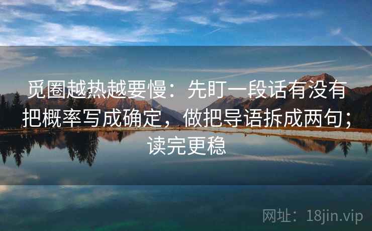 觅圈越热越要慢：先盯一段话有没有把概率写成确定，做把导语拆成两句；读完更稳