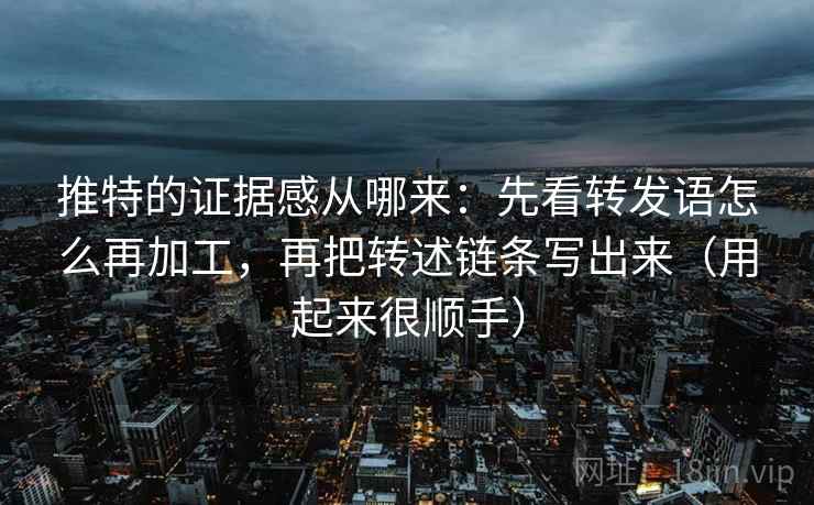 推特的证据感从哪来：先看转发语怎么再加工，再把转述链条写出来（用起来很顺手）